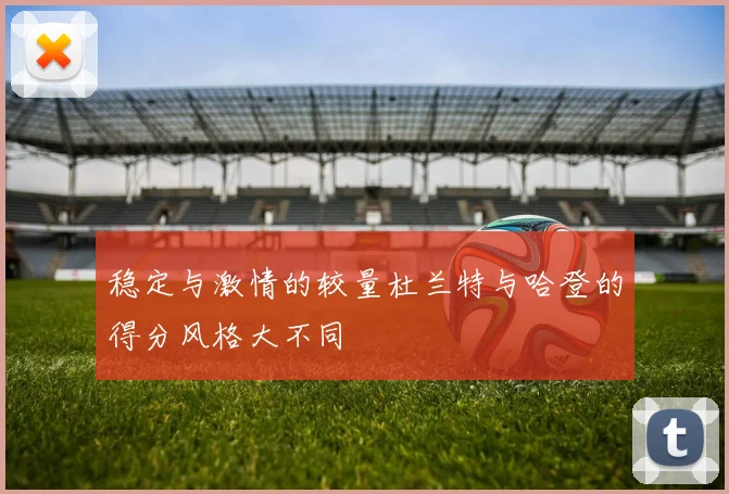 稳定与激情的较量杜兰特与哈登的得分风格大不同