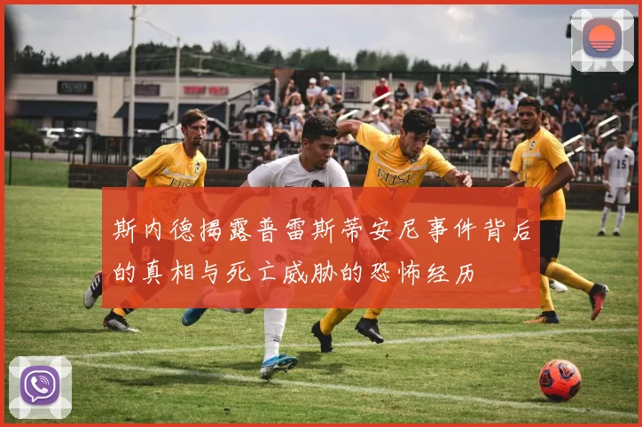 斯内德揭露普雷斯蒂安尼事件背后的真相与死亡威胁的恐怖经历
