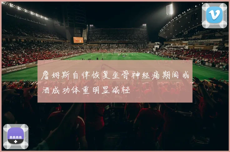 詹姆斯自律恢复坐骨神经痛期间戒酒成功体重明显减轻