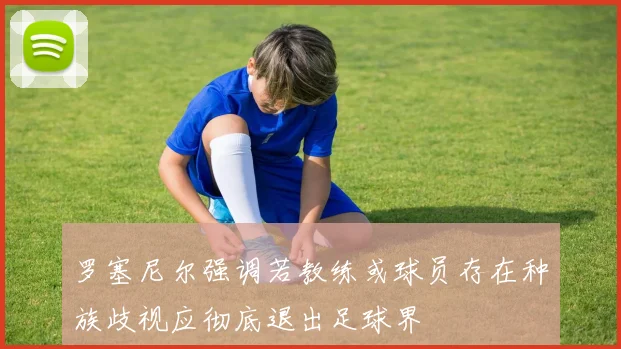 罗塞尼尔强调若教练或球员存在种族歧视应彻底退出足球界