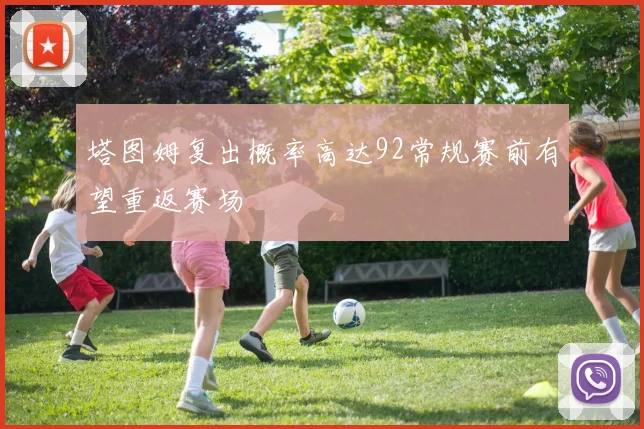 塔图姆复出概率高达92常规赛前有望重返赛场