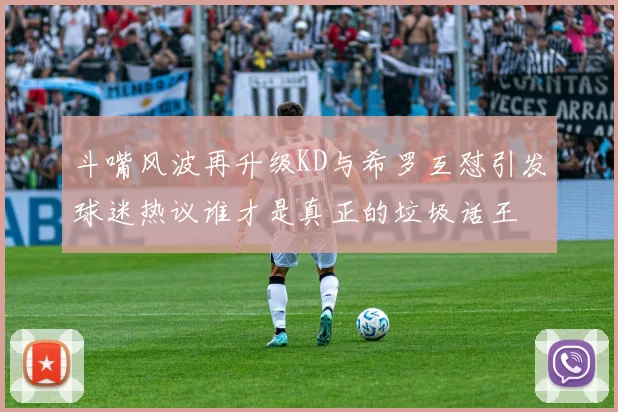 斗嘴风波再升级KD与希罗互怼引发球迷热议谁才是真正的垃圾话王