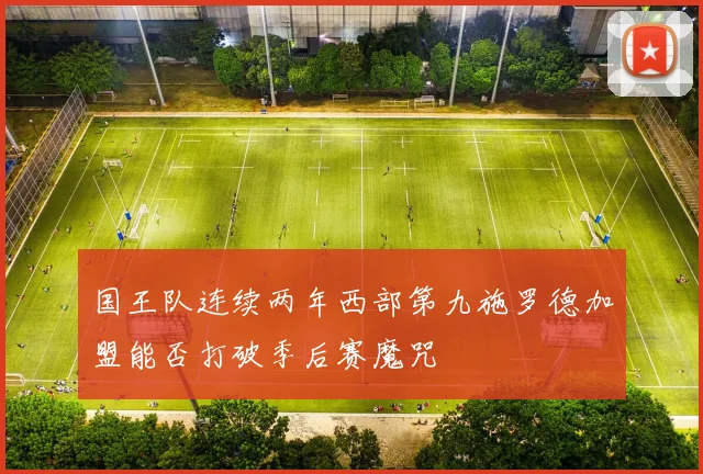 国王队连续两年西部第九施罗德加盟能否打破季后赛魔咒