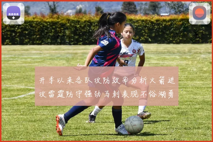 开季以来各队攻防效率分析火箭进攻雷霆防守强劲马刺表现不俗湖勇船均处中游
