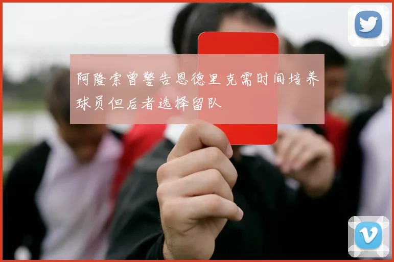 阿隆索曾警告恩德里克需时间培养球员但后者选择留队