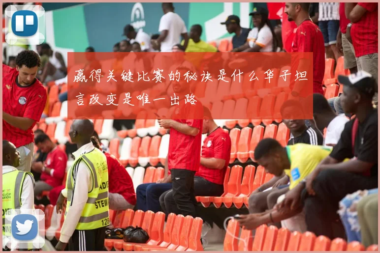 赢得关键比赛的秘诀是什么华子坦言改变是唯一出路