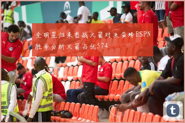 全明星归来首战火箭对决黄蜂ESPN胜率分析火箭占优574