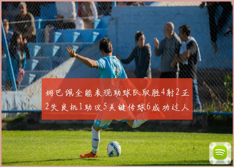 姆巴佩全能表现助球队取胜4射2正2失良机1助攻5关键传球6成功过人