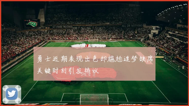 勇士近期表现出色却尴尬追梦缺席关键时刻引发热议