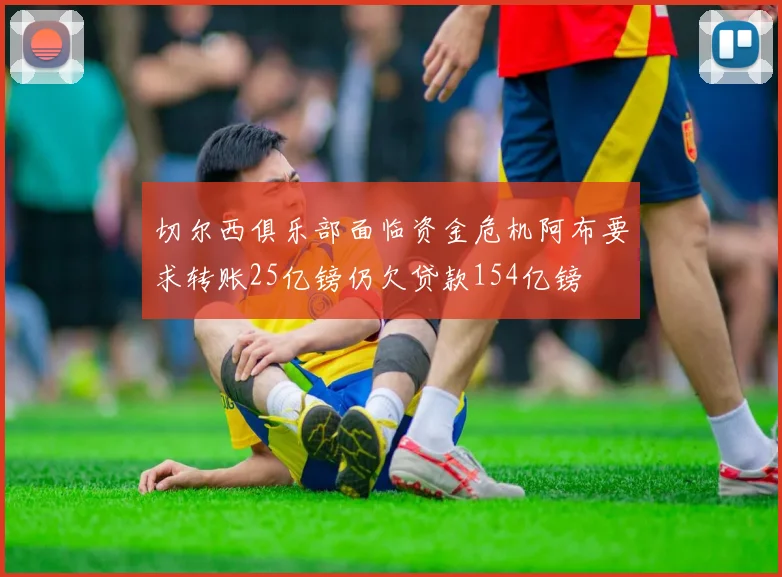 切尔西俱乐部面临资金危机阿布要求转账25亿镑仍欠贷款154亿镑