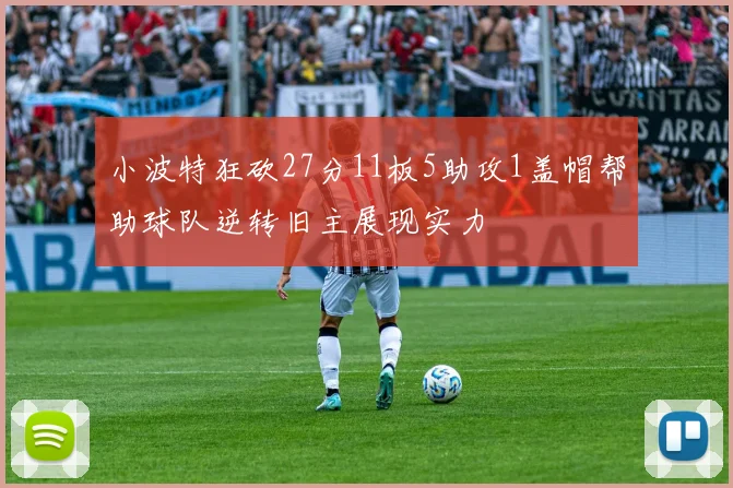 小波特狂砍27分11板5助攻1盖帽帮助球队逆转旧主展现实力