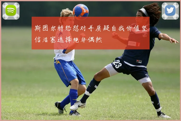 斯图尔特怒怼对手质疑自我价值坚信活塞选择绝非偶然